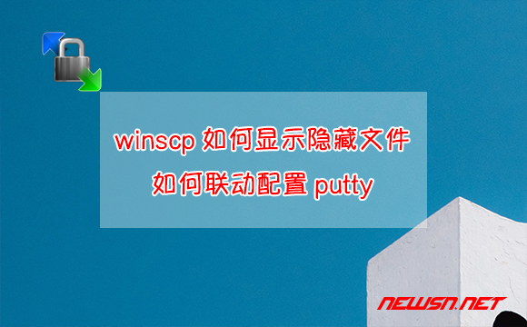 苏南大叔：winscp如何显示隐藏文件？如何联动配置putty？ - winscp-putty