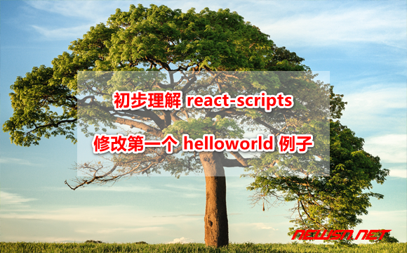 苏南大叔：初步理解 react-scripts ，修改第一个 helloworld 例子 - react-scripts-hero