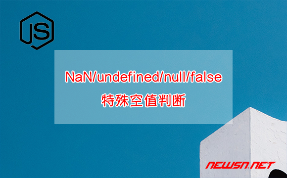 苏南大叔：JavaScript，NaN/undefined/null/False 等特殊空值判断 - 特殊空值判断