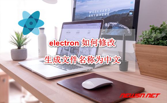 苏南大叔：electron 如何修改生成文件名称为中文？ - electron-cn
