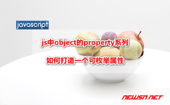 苏南大叔：js中object的property系列，如何打造一个可枚举属性？ - js-object-enumerable