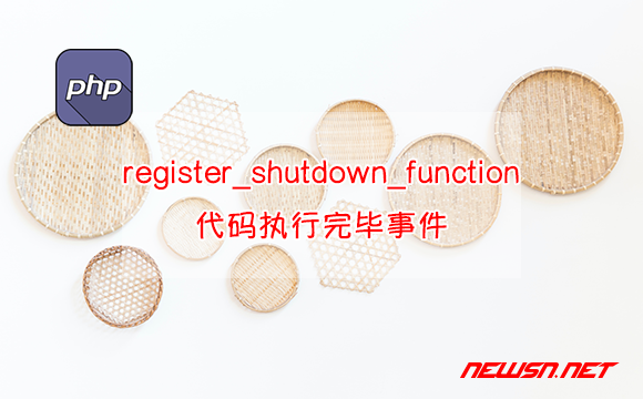 苏南大叔：php教程，如何理解register_shutdown_function()函数？ - 代码执行完毕事件