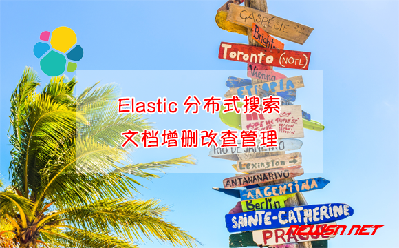 苏南大叔：Elastic分布式搜索，如何对文档数据进行增删改查管理？ - 文档增删改查