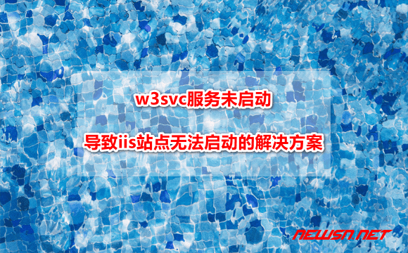 苏南大叔：w3svc服务未启动，导致iis站点无法启动的解决方案 - iis-issue