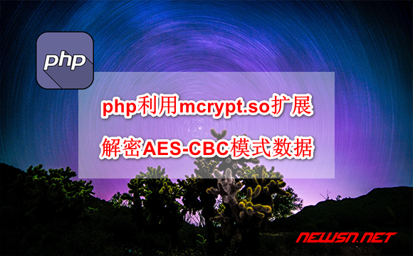 苏南大叔：php利用mcrypt.so扩展，如何解密AES-CBC模式数据？ - electron-cbc-decode