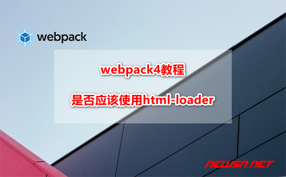 苏南大叔：webpack4系列教程，是否应该使用html-loader？ - webpack-html-ways