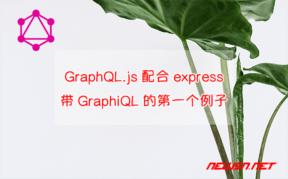 苏南大叔：GraphQL.js如何配合express？带GraphiQL的第一个例子 - graphql配合express
