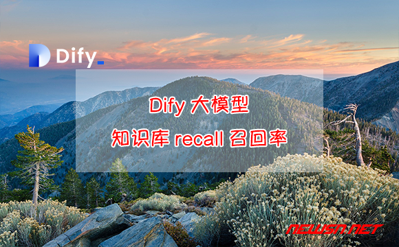 苏南大叔：Dify大模型，如何理解知识库recall召回率？知识库评价 - dify-rag-recall