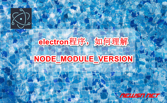 苏南大叔：electron程序，如何理解NODE_MODULE_VERSION？ - electron-node-module-version
