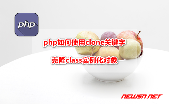 苏南大叔：php如何使用clone关键字克隆class实例化对象 - php-clone