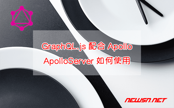 苏南大叔：GraphQL.js配合Apollo的例子，ApolloServer如何使用？ - graphql-apollo