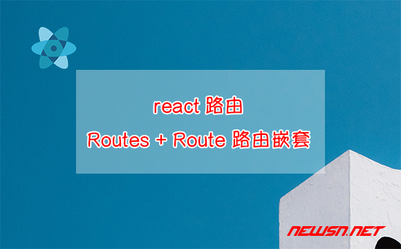 苏南大叔：React路由，Routes + Route 如何实现路由的嵌套？ - react路由嵌套