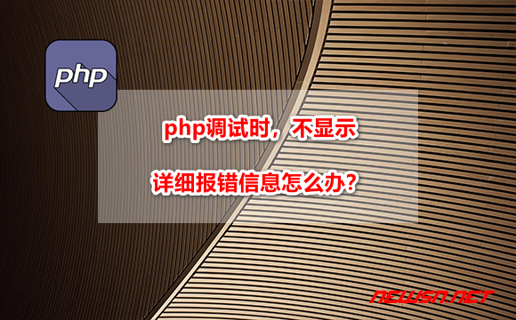 苏南大叔：php调试时，不显示详细报错信息怎么办？ - php-error