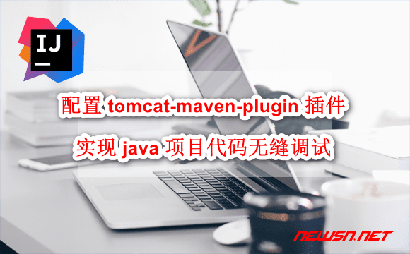 苏南大叔：配置 tomcat-maven-plugin 插件，实现 java 项目代码无缝调试 - idea-plugin