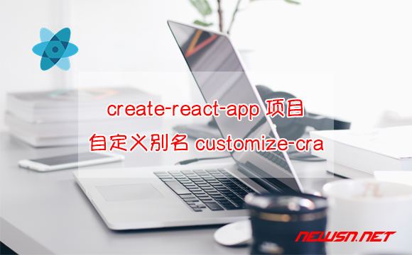 苏南大叔：create-react-app项目，自定义别名方案三：customize-cra - customize-cra