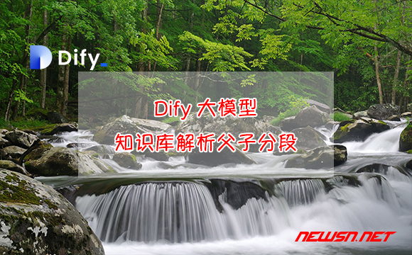 苏南大叔：Dify大模型，知识库解析父子分段模式，召回率提升 - 父子分段