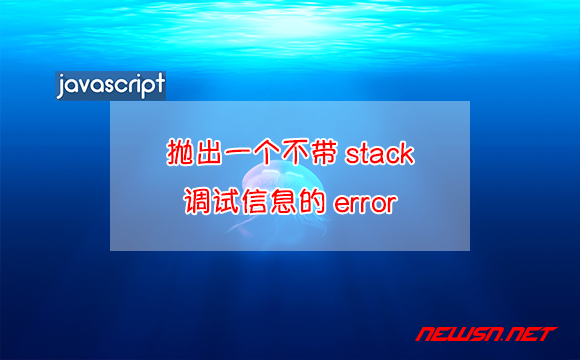 苏南大叔：JavaScript，如何抛出一个不带堆栈调试信息的error？ - 不带stack信息的error