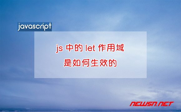 苏南大叔：JavaScript，js中的let作用域是如何生效的？ - js-let