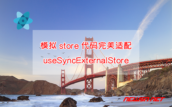 苏南大叔：react教程，模拟store代码完美适配useSyncExternalStore - 模拟store适配useSyncExternalStore