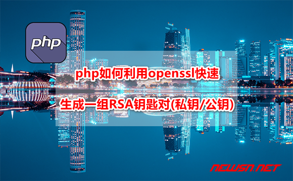苏南大叔：php如何利用openssl快速生成一组RSA钥匙对(私钥/公钥)？ - php-openssl-rsa
