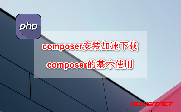 苏南大叔：composer安装如何加速下载？composer的基本使用 - php-composer