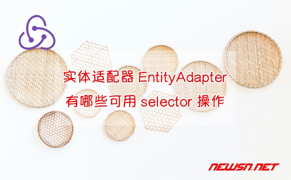 苏南大叔：redux教程，实体适配器EntityAdapter有哪些可用selector？ - 实体适配器-selector