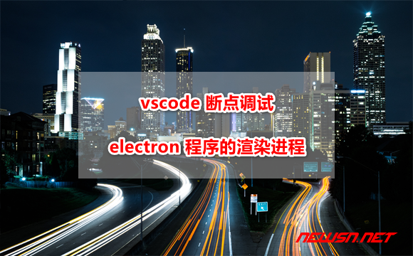 苏南大叔：vscode 如何断点调试普通 electron 程序？渲染进程调试篇 - vscode-electron-renderer