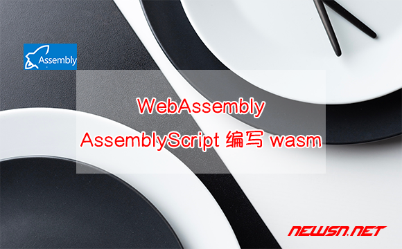 苏南大叔：WebAssembly，通过AssemblyScript编写wasm - webassembly