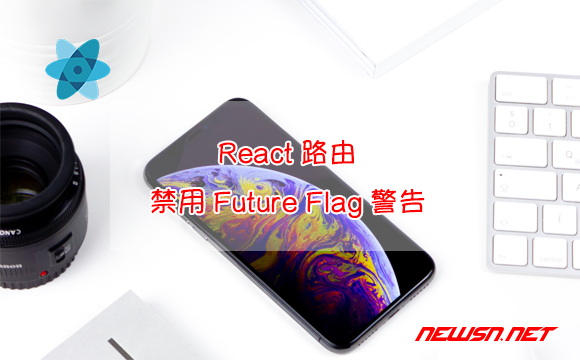 苏南大叔：React路由，如何禁用Future Flag警告？console函数劫持 - react禁用futureflag