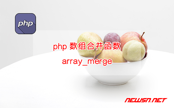 苏南大叔：如何正确理解php数组合并函数 array_merge() ? - php-array-merge