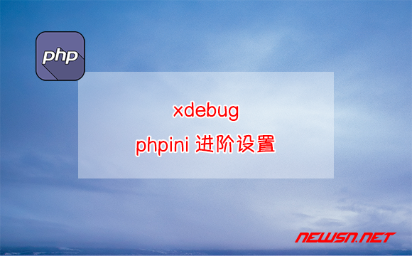 苏南大叔：xdebug的phpini进阶设置 - xdebug-phpini