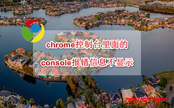 苏南大叔：chrome控制台里面的console报错信息不显示，怎么解决？ - chrome-console-error