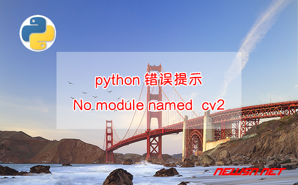 苏南大叔：python代码，错误提示“No module named cv2” 该怎么办？ - python-no-module-cv2