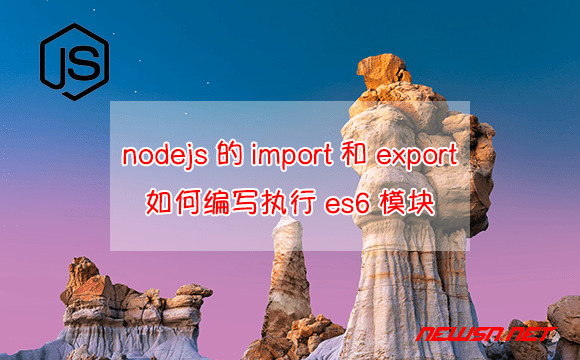 苏南大叔：nodejs的import和export，如何编写执行es6模块？ - nodejs-import-export
