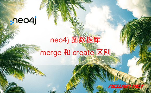 苏南大叔：neo4j图数据库，merge语句和create语句有何区别？ - neoj-merge-create