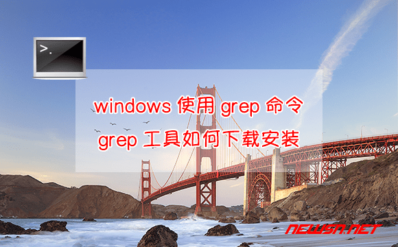 苏南大叔：windows如何使用grep命令，grep工具如何下载安装？ - windows-grep
