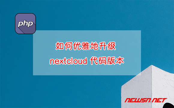 苏南大叔：如何优雅地升级 nextcloud 代码版本？ - nextcloud-update