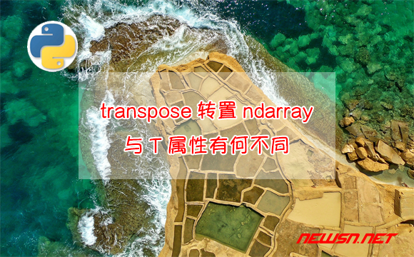 苏南大叔：如何使用transpose转置ndarray矩阵？与T属性有何不同？ - transpose转置ndarray
