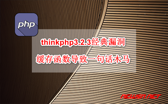 苏南大叔：thinkphp3.2.3经典漏洞：缓存函数不当使用导致临时文件变木马 - thinkphp-bug-cache