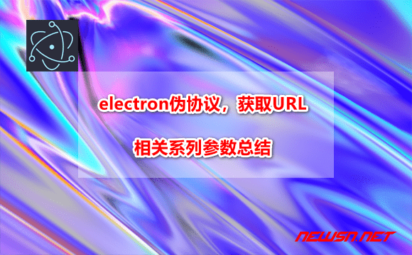苏南大叔：electron伪协议，获取URL相关系列参数总结 - electron-fake-protocol-args