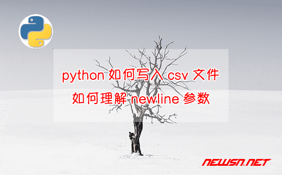 苏南大叔：python如何把数据写入csv文件？如何理解newline参数？ - python-csv-writer