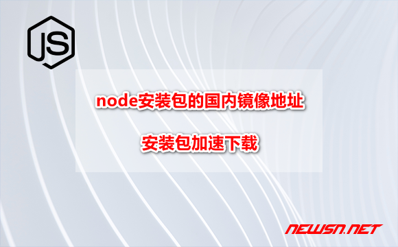 苏南大叔：node安装包的国内镜像地址是什么，安装包加速下载 - nodejs-install-mirror