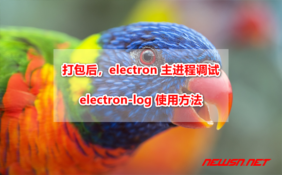 苏南大叔：打包之后，electron 主进程调试利器：electron-log 使用方法 - electron-log