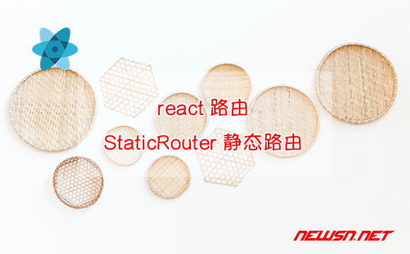 苏南大叔：React路由，如何理解和使用StaticRouter静态路由？ - react静态路由