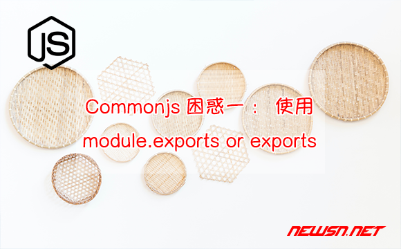 苏南大叔：Commonjs困惑一：使用module.exports还是exports？ - module-exports