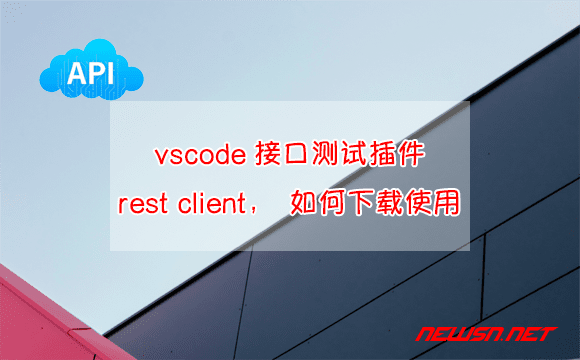 苏南大叔：vscode接口测试插件rest client，如何下载使用？ - vscode插件restclient