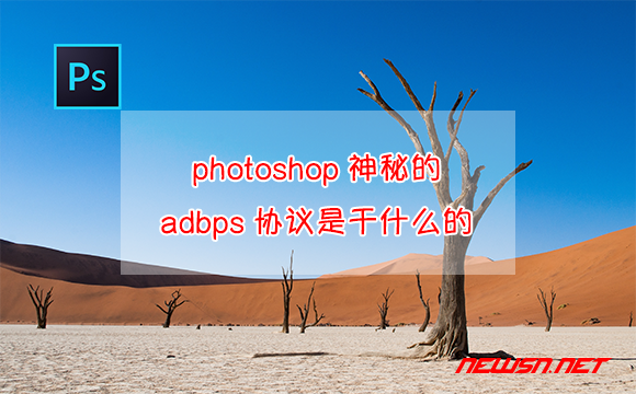 苏南大叔：photoshop神秘的adbps协议是干什么的？ - photoshop-adbps