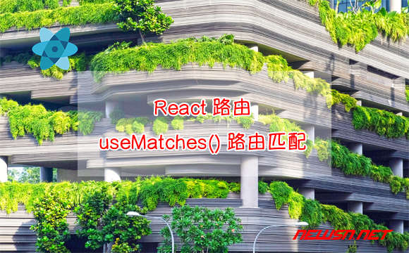 苏南大叔：React路由，如何理解useMatches()钩子？匹配结果数组组成 - 路由匹配结果