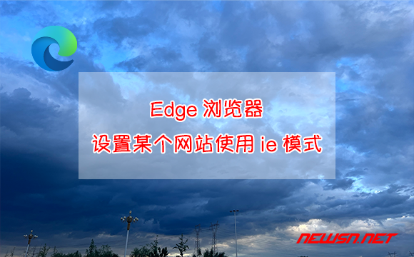 苏南大叔：Edge浏览器，如何设置某个网站使用ie模式？网站允许弹窗 - edge浏览器ie模式