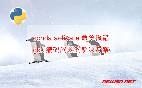 苏南大叔：conda activate命令报错gbk编码问题的三个解决方案 - conda-activate报错的解决方案